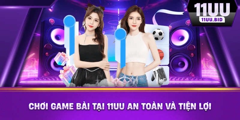 Chơi game bài tại 11UU an toàn và tiện lợi