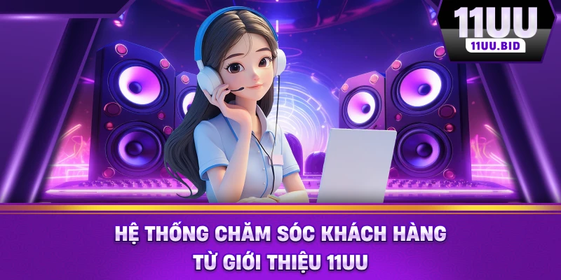 Hệ thống chăm sóc khách hàng từ Giới thiệu 11UU
