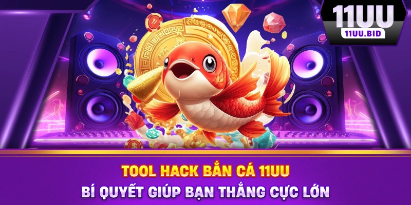 Tool Hack Bắn Cá 11UU - Bí Quyết Giúp Bạn Thắng Cực Lớn